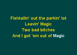 Fishtailin' out the parkin' lot
Leavin' Magic

Two bad bitches
And I got 'em out of Magic