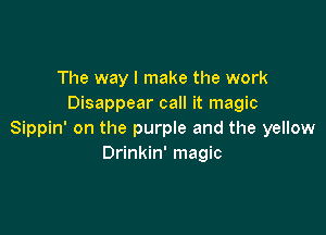 The way I make the work
Disappear call it magic

Sippin' on the purple and the yellow
Drinkin' magic