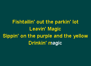 Fishtailin' out the parkin' lot
Leavin' Magic

Sippin' on the purple and the yellow
Drinkin' magic