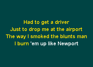 Had to get a driver
Just to drop me at the airport

The way I smoked the blunts man
I burn 'em up like Newport