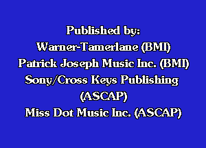 Published bgn
Warner-Tamerlane (BMI)
Patrick Joseph Music Inc. (BMI)
SongVCross Keys Publishing
(ASCAP)

Miss Dot Music Inc. (ASCAP)