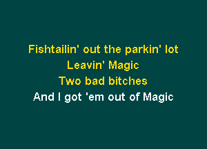 Fishtailin' out the parkin' lot
Leavin' Magic

Two bad bitches
And I got 'em out of Magic