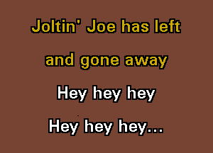 Joltin' Joe has left

and gone away

Hey hey hey
Hey hey hey...