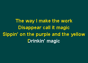 The way I make the work
Disappear call it magic

Sippin' on the purple and the yellow
Drinkin' magic