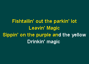 Fishtailin' out the parkin' lot
Leavin' Magic

Sippin' on the purple and the yellow
Drinkin' magic