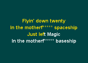 Flyin' down twenty
In the motherfwm spaceship

Just left Magic
In the motherfmm baseship