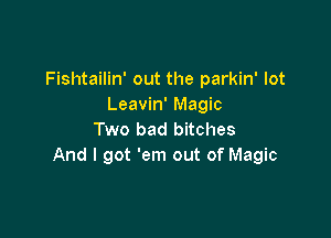 Fishtailin' out the parkin' lot
Leavin' Magic

Two bad bitches
And I got 'em out of Magic