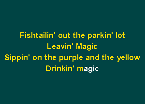 Fishtailin' out the parkin' lot
Leavin' Magic

Sippin' on the purple and the yellow
Drinkin' magic