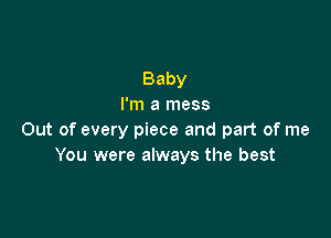 Baby
I'm a mess

Out of every piece and part of me
You were always the best