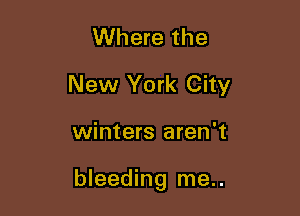 Where the
New York City

winters aren't

bleeding me..