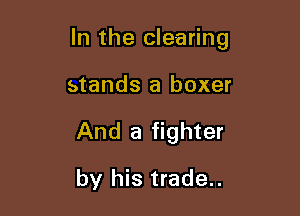 In the clearing

stands a boxer
And a fighter
by his trade..