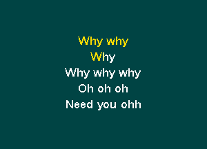 Why why
Why
Why why why

Oh oh oh
Need you ohh