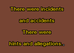 There were incidents
and accidents

There were

hints and allegations..