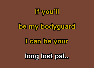 If you'll

be my bodyguard

I can be your

long lost pal..