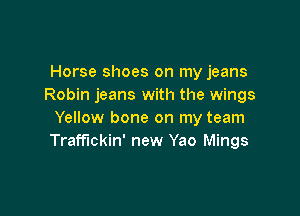Horse shoes on my jeans
Robin jeans with the wings

Yellow bone on my team
Traffickin' new Yao Mings