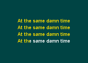 At the same damn time
At the same damn time

At the same damn time
At the same damn time