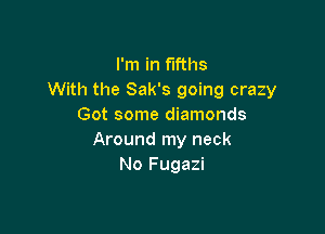 I'm in fifths
With the Sak's going crazy
Got some diamonds

Around my neck
No Fugazi