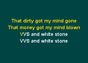 That dirty got my mind gone
That money got my mind blown

WS and white stone
WS and white stone