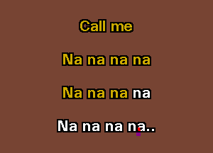 Call me
Na na na na

Na na na na

Na na na na..