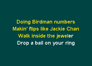 Doing Birdman numbers
Makin' flips like Jackie Chan

Walk inside the jeweler
Drop a bail on your ring