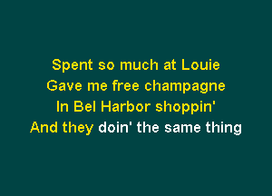 Spent so much at Louie
Gave me free champagne

In Bel Harbor shoppin'
And they doin' the same thing