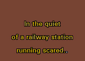 In the quiet

of a railway station

running scared..