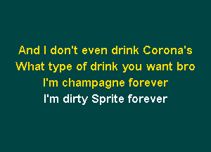 And I don't even drink Corona's
What type of drink you want bro

I'm champagne forever
I'm dirty Sprite forever