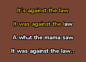 It's against the law
It was against the law

A-what the mama saw

It was against the law..