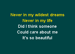 Never in my wildest dreams
Never in my life
Did I think someone

Could care about me
It's so beautiful