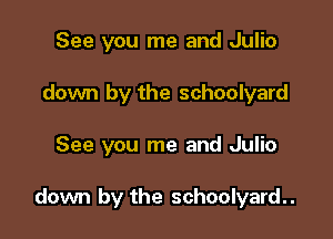 See you me and Julio
down by the schoolyard

See you me and Julio

down by the schoolyard..