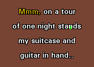 Mmm, on a tour

of one night stands

my suitcase and

guitar 'in hand..