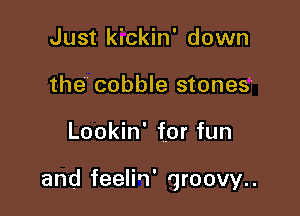 Just kickin' down
the cobble stones

Lookin' for fun

and feelin' qroovy..