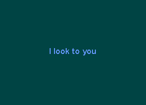 I look to you