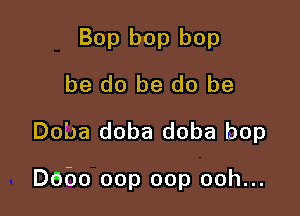 Bop bop bop
be do be do be
Doba doba doba bop

Debo oop oop ooh...