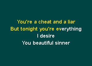 You're a cheat and a liar
But tonight you're everything

I desire
You beautiful sinner