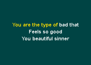 You are the type of bad that
Feels so good

You beautiful sinner