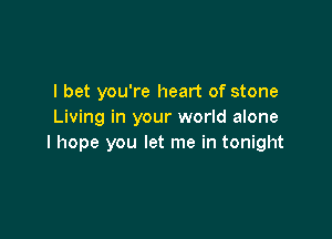 I bet you're heart of stone
Living in your world alone

I hope you let me in tonight