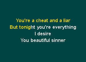 You're a cheat and a liar
But tonight you're everything

I desire
You beautiful sinner