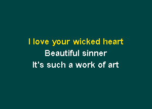 I love your wicked heart
Beautiful sinner

It's such a work of art