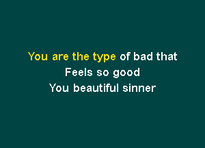 You are the type of bad that
Feels so good

You beautiful sinner