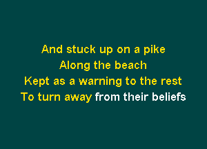 And stuck up on a pike
Along the beach

Kept as a warning to the rest
To turn away from their beliefs