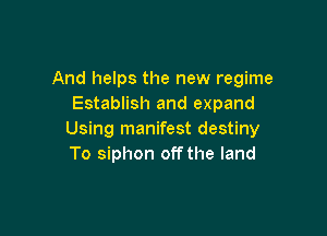 And helps the new regime
Establish and expand

Using manifest destiny
To siphon offthe land