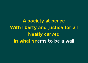 A society at peace
With liberty and justice for all

Neatly carved
In what seems to be a wall