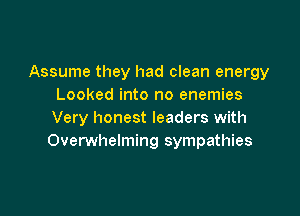 Assume they had clean energy
Looked into no enemies

Very honest leaders with
Overwhelming sympathies