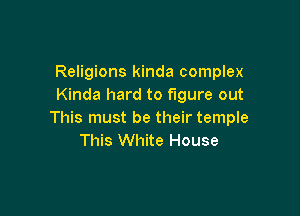 Religions kinda complex
Kinda hard to figure out

This must be their temple
This White House