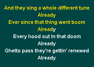 And they sing a whole different tune

Already
Ever since that thing went boom
Already
Every hood out in that doom

Already

Ghetto pass they're gettin' renewed
Already