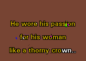 He wore his passion

for his woman

like a thorny crown..