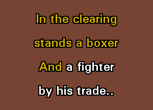 In the clearing

stands a boxer
And a fighter
by his trade..