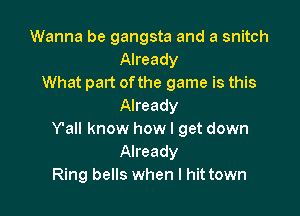 Wanna be gangsta and a snitch
Already
What part ofthe game is this
Already

Y'all know how I get down
Already
Ring bells when I hit town