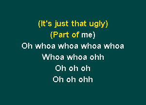 (It's just that ugly)
(Part of me)
Oh whoa whoa whoa whoa

Whoa whoa ohh
Oh oh oh
Oh oh ohh